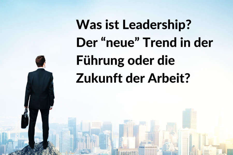 Was ist Leadership? Der “neue” Trend in der Führung oder die Zukunft der Arbeit?